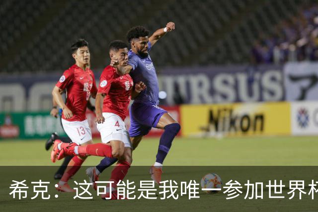希克：这可能是我唯一参加世界杯的机会，希望捷克球迷支持我们
